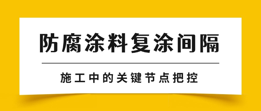 防腐涂料復(fù)涂間隔：施工中的關(guān)鍵節(jié)點(diǎn)把控